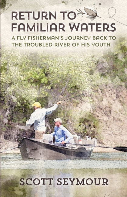 Return to Familiar Waters: A Fly Fisherman's Journey Back to the Troubled River of His Youth