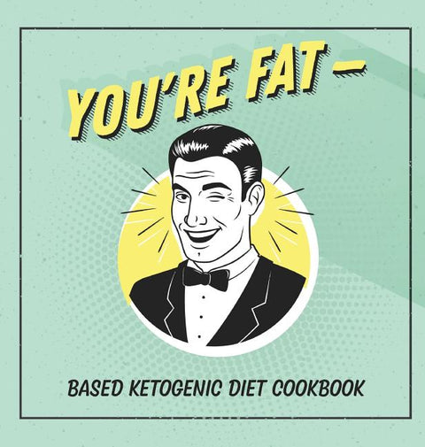 You're Fat Based Ketogenic Diet Cookbook: A Goodie For Those You Love
