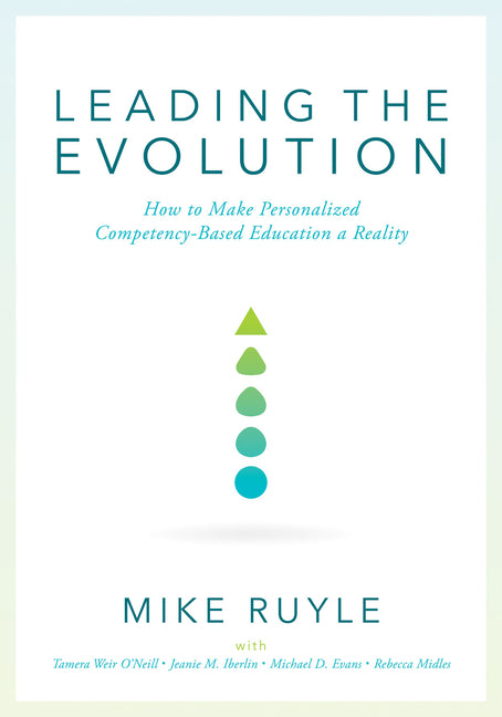 Leading the Evolution: How to Make Personalized Competency-Based Education a Reality (an Educational Leadership Guide to Competency-Based Education fo