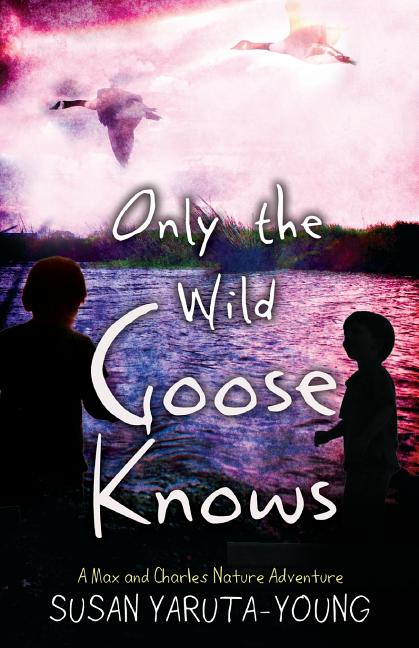 Only the Wild Goose Knows: A Max and Charles Nature Adventure