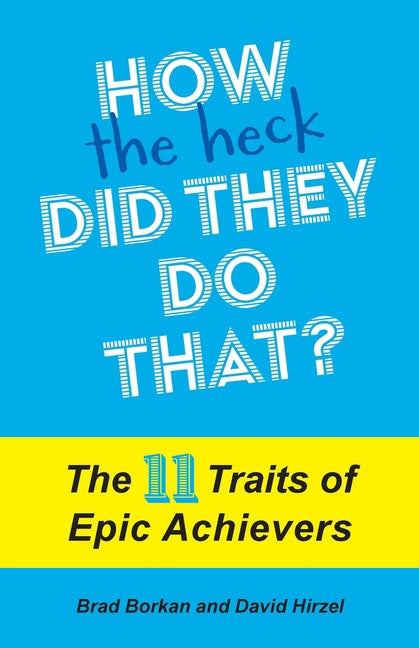 How the Heck Did They Do That?: The 11 Traits of Epic Achievers