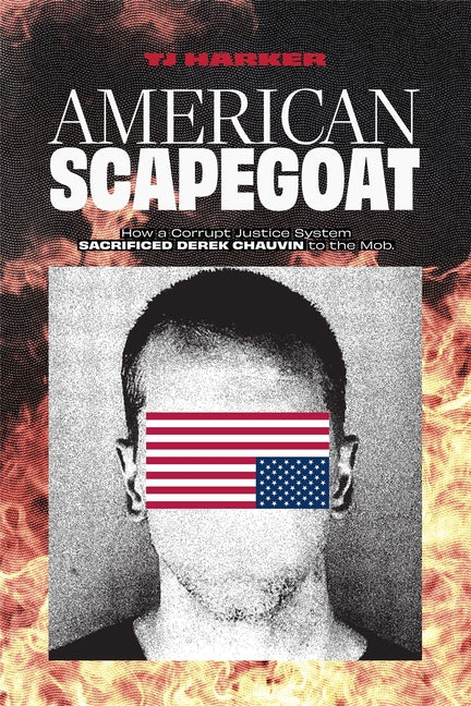 American Scapegoat: How a Corrupt Justice System Sacrificed Derek Chauvin to the Mob by Harker, Tj