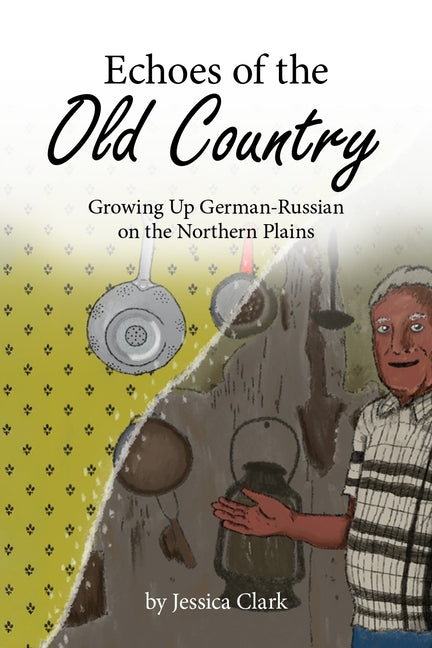 Echoes of the Old Country: Growing Up German-Russian on the Northern Plains by Clark, Jessica N.