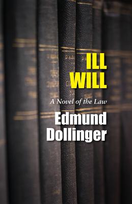 Ill Will: A Novel Of The Law by Dollinger, Edmund