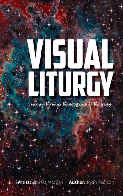 Visual Liturgy: Journey Through the Stations of the Cross by Paulson, Ryan