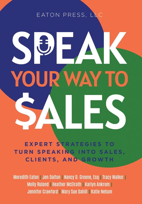 Speak Your Way To Sales: Expert Strategies To Turn Speaking Into Sales, Clients, and Growth