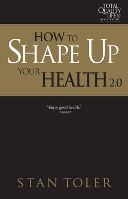 How to Shape Up Your Health (Tql 2.0 Bible Study Series): Strategies for Purposeful Living by Toler, Stan