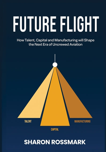Future Flight: How Talent, Capital and Manufacturing will Shape the Next Era of Uncrewed Aviation