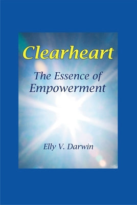 Clearheart: The Essence of Empowerment by Darwin, Elly
