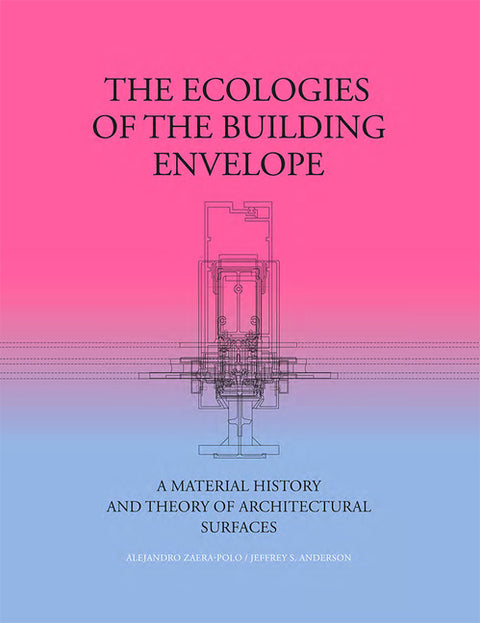 The Ecologies of the Building Envelope: A Material History and Theory of Architectural Surfaces by Zaera-Polo, Alejandro