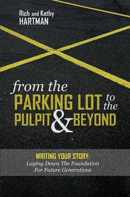 From the Parking Lot to the Pulpit & Beyond: Writing Your Story: Laying Down the Foundation for Future Generations by Hartman, Rich