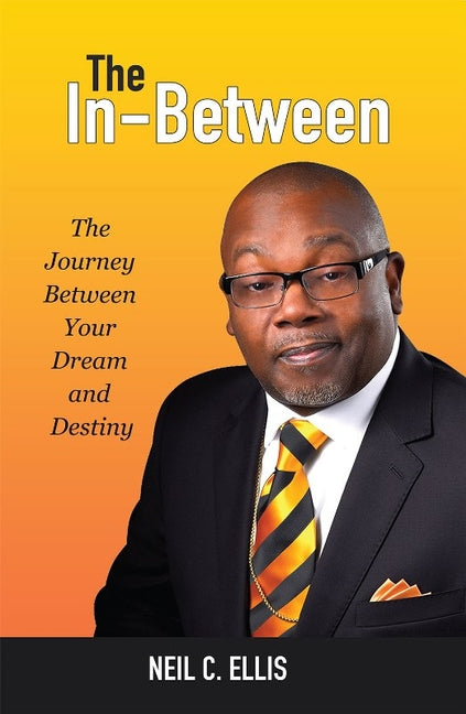The In-Between: The Journey Between Your Dream and Destiny by Ellis, Neil C.