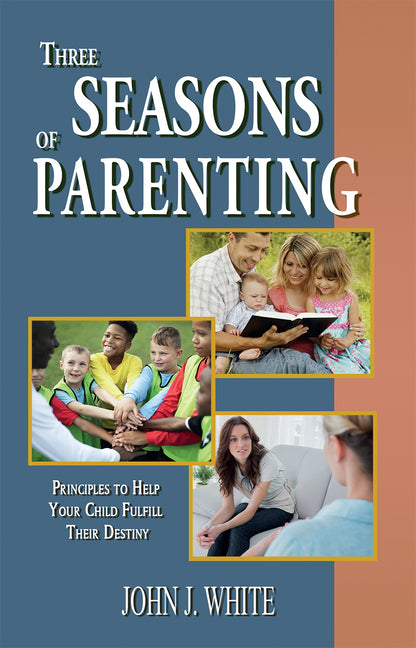 Three Seasons of Parenting: Principles to Help Your Child Fulfill Their Destiny by White, John J.