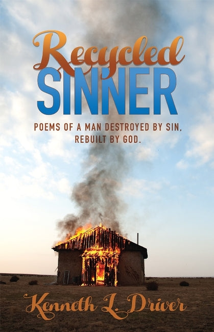 Recycled Sinner: Poems of a Man Destroyed by Sin, Rebuilt by God by Driver, Kenneth