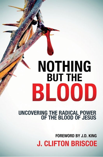 Nothing But the Blood: Uncovering the Radical Power of the Blood of Jesus by Briscoe, Clifton J.