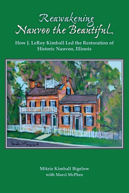 Reawakening Nauvoo the Beautiful: How J. LeRoy Kimball Led the Restoration of Historic Nauvoo, Illinois by Bigelow, Mitzie Kimball
