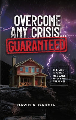 Overcome Any Crisis Guaranteed: The Most Important Message Jesus Ever Preached by Garcia, David a.