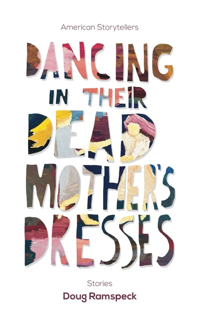Dancing in Their Dead Mother's Dresses: Stories by Ramspeck, Doug