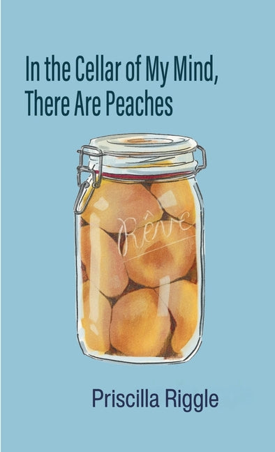In the Cellar of My Mind, There Are Peaches by Riggle, Priscilla