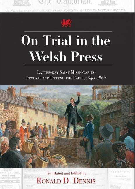 On Trial in the Welsh Press: Latter-Day Saints Missionaries Declare and Defend the Faith 1840-1860 by Dennis, Ronald D.