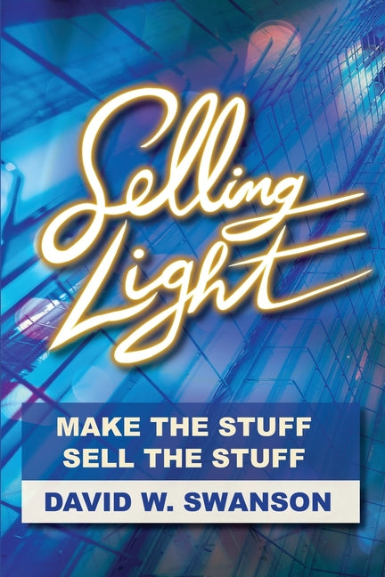 Selling Light: Make the Stuff. Sell the Stuff by Swanson, David