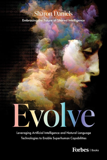 Evolve: Leveraging Artificial Intelligence and Natural Language Technologies to Enable Superhuman Capabilities by Daniels, Sharon