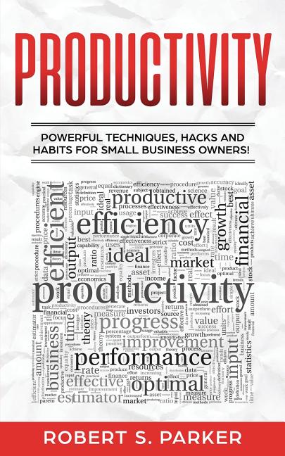 Productivity: Powerful Techniques, Hacks and Habits for Small Business Owners!