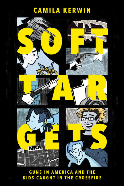 Soft Targets: Guns in America and the Kids Caught in the Crossfire by Kerwin, Camila