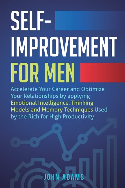 Self-Improvement for Men: Accelerate Your Career and Optimize Your Relationships by applying Emotional Intelligence, Thinking Models and Memory Techni by Adams, John