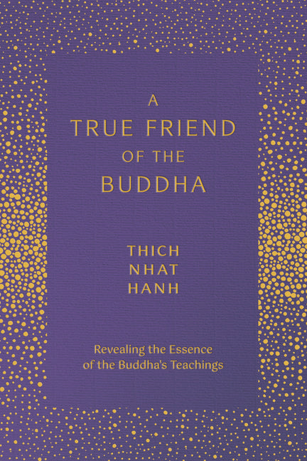 A True Friend of the Buddha: Revealing the Essence of the Buddha's Teachings by Hanh, Thich Nhat