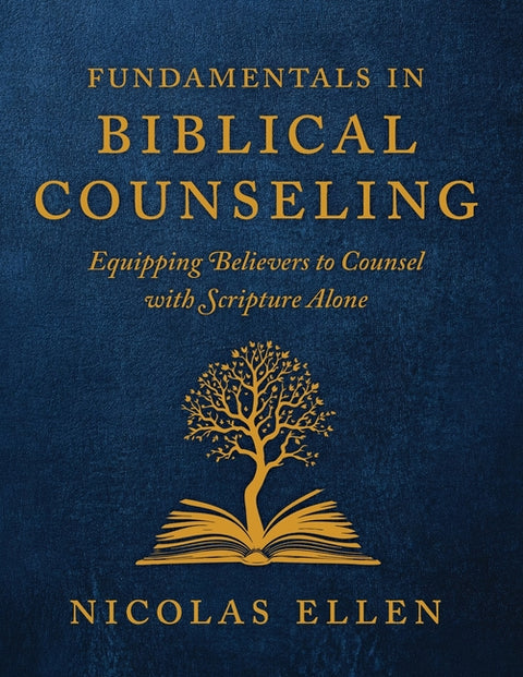 The Fundamentals of Biblical Counseling: Equipping Believers to Counsel with Scripture Alone