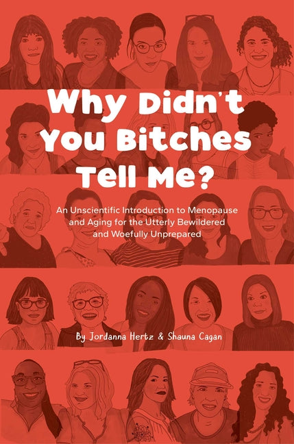 Why Didn't You Bitches Tell Me?: An Unscientific Introduction to Menopause and Aging for the Utterly Bewildered and Woefully Unprepared by Hertz, Jordanna