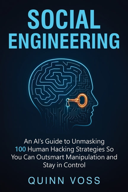 Social Engineering: An AI's Guide to Unmasking 100 Human Hacking Strategies So You Can Outsmart Manipulation and Stay in Control