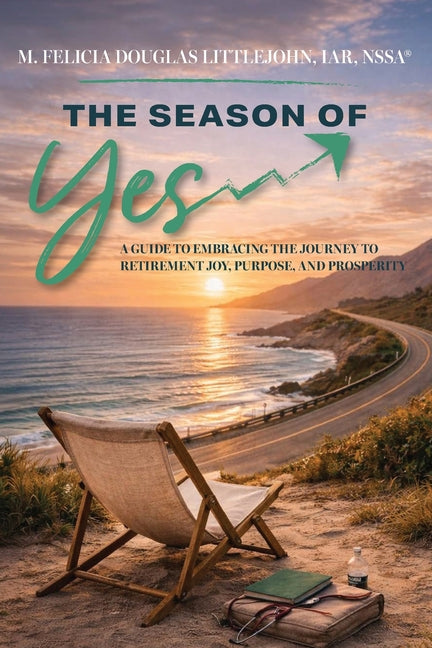 The Season of Yes: A Guide to Embracing the Journey to Retirement Joy, Purpose, and Prosperity by Littlejohn, Felicia