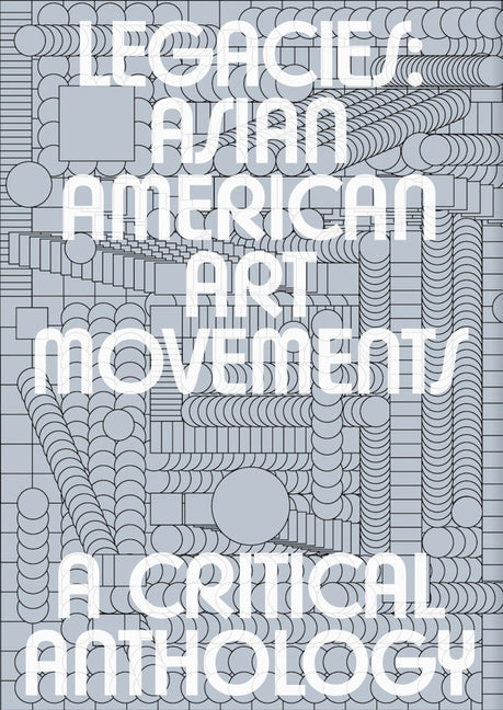 Legacies: Asian American Art Movements: A Critical Anthology by Chen, Howie