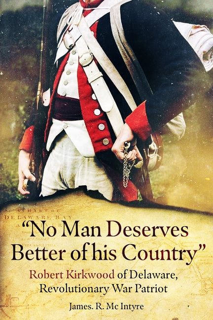 "No Man Deserves Better of His Country: Robert Kirkwood of Delaware, Revolutionary War Patriot