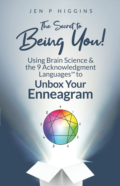 The Secret to Being You!: Using Brain Science and the 9 Acknowledgment Languages(TM) to Unbox Your Enneagram by Higgins, Jen P.