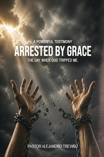 ARRESTED BY GRACE! The Day When God Tripped Me! by TreviÃ±o, Pastor Alejandro