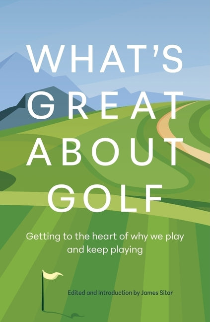 What's Great about Golf: Getting to the Heart of Why We Play and Keep Playing by Sitar, James