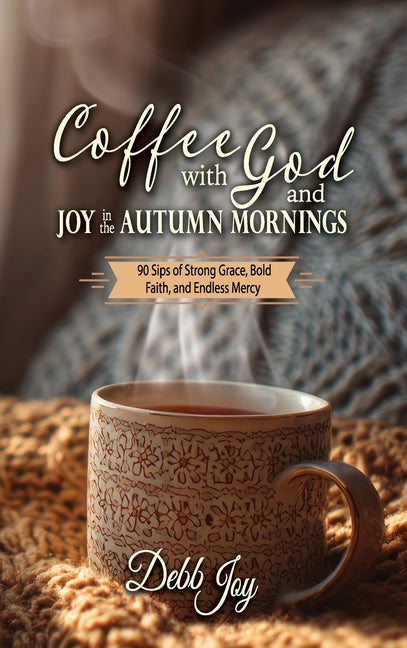 Coffee with God and Joy in the Autumn Mornings: 90 Sips of Strong Grace, Bold Faith, and Endless Mercy by Joy, Debb