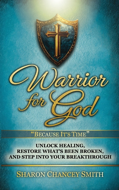 Warrior for God: Unlock Healing, Restore What's Been Broken, and Step into Your Breakthrough by Chancey Smith, Sharon