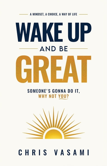 Wake Up and Be Great: Somebody's Gonna Do It, Why Not You? by Vasami, Chris