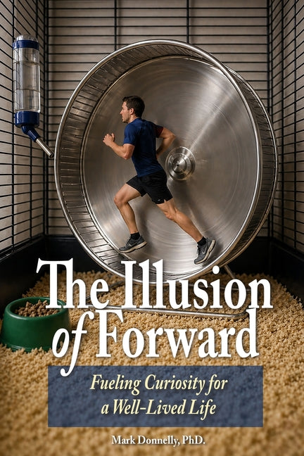 The Illusion of Forward Fueling Curiosity for a Well-Lived Life by Donnelly, Mark D.