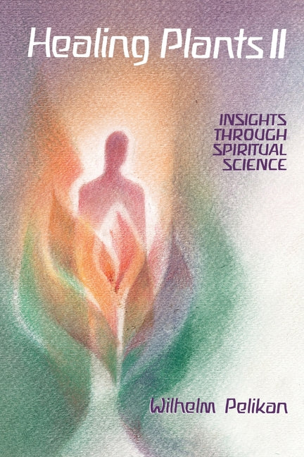 Healing Plants: Volume II: Insights Through Spiritual Science Volume 2