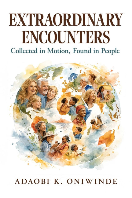 Extraordinary Encounters: Collected in Motion, Found in People by Oniwinde, Adaobi K.