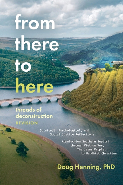 From There to Here: threads of deconstruction Spiritual, Psychological, and Social Justice Reflections Appalachian Southern Baptist through Vietnam Wa by Henning, Doug
