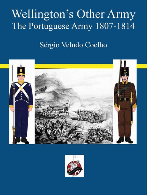 Wellington's Other Army: The Portuguese Army 1807 - 1814 by Coelho, Sergio Veludo