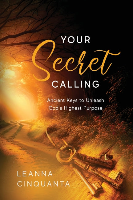 Your Secret Calling: Ancient Keys to Unleash God's Highest Purpose by Cinquanta, Leanna