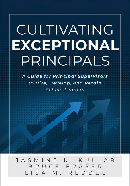 Cultivating Exceptional Principals: A Guide for Principal Supervisors to Hire, Develop, and Retain School Leaders (Equip Principal Supervisors to Deve