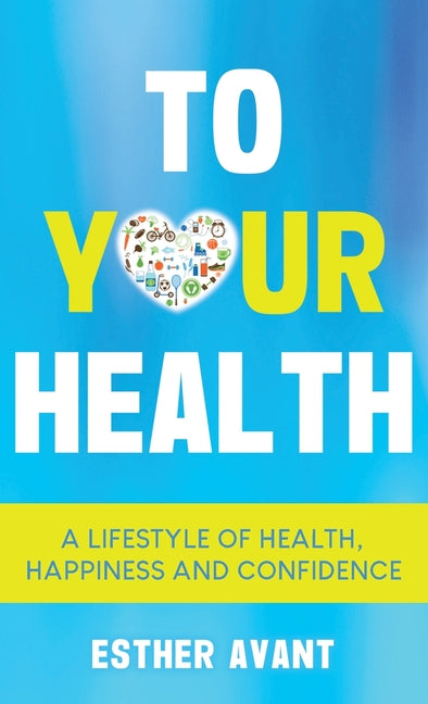 To Your Health: A Lifestyle of Health, Happiness and Confidence by Avant, Esther
